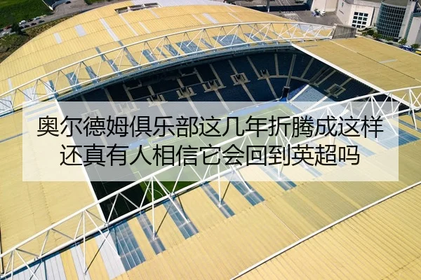 奥尔德姆俱乐部这几年折腾成这样 还真有人相信它会回到英超吗（kaiyun）
