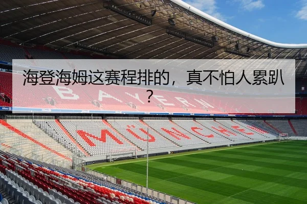 海登海姆这赛程排的，真不怕人累趴？