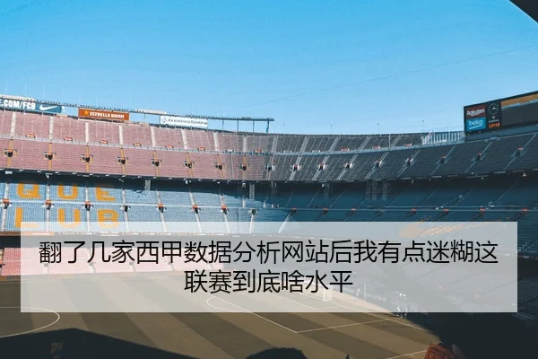 翻了几家西甲数据分析网站后我有点迷糊这联赛到底啥水平