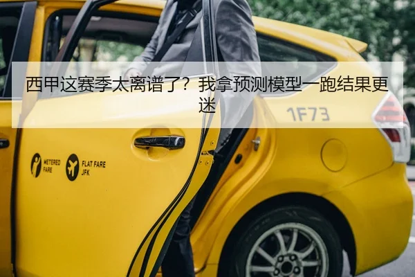 西甲这赛季太离谱了？我拿预测模型一跑结果更迷（kaiyun）