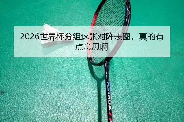 2026世界杯分组这张对阵表图，真的有点意思啊
