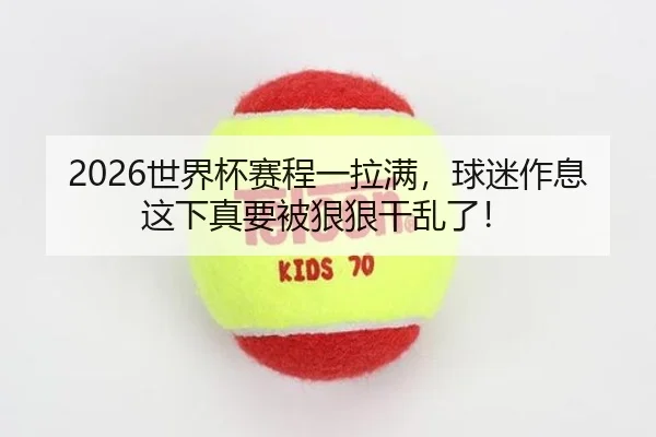 2026世界杯赛程一拉满，球迷作息这下真要被狠狠干乱了！（kaiyun）