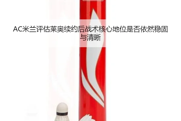AC米兰评估莱奥续约后战术核心地位是否依然稳固与清晰（kaiyun）