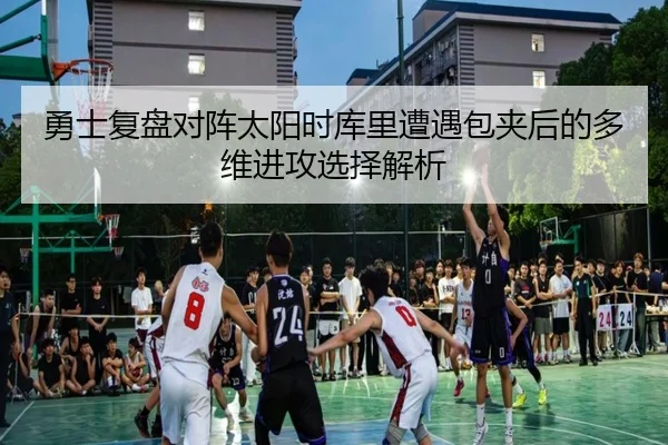 勇士复盘对阵太阳时库里遭遇包夹后的多维进攻选择解析
