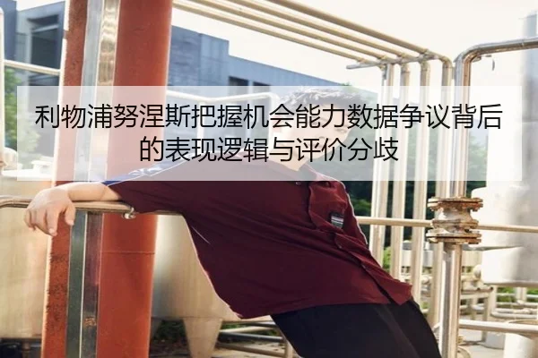 利物浦努涅斯把握机会能力数据争议背后的表现逻辑与评价分歧