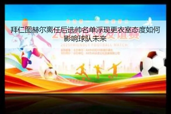 拜仁图赫尔离任后选帅名单浮现更衣室态度如何影响球队未来 | kaiyun