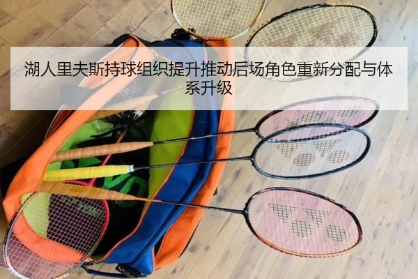 湖人里夫斯持球组织提升推动后场角色重新分配与体系升级 | kaiyun