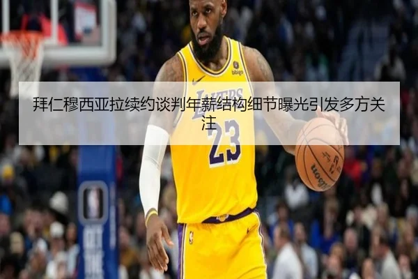 拜仁穆西亚拉续约谈判年薪结构细节曝光引发多方关注（kaiyun）