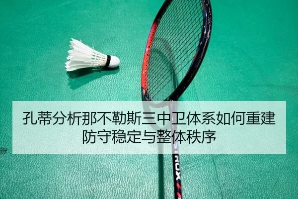 孔蒂分析那不勒斯三中卫体系如何重建防守稳定与整体秩序 | kaiyun