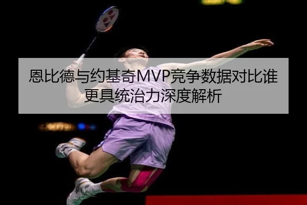 恩比德与约基奇MVP竞争数据对比谁更具统治力深度解析