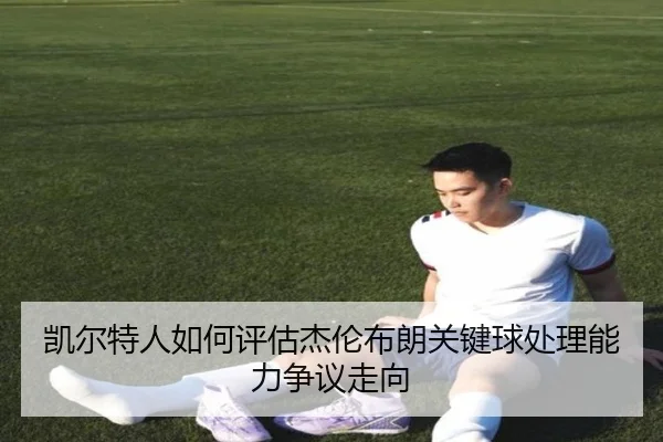 凯尔特人如何评估杰伦布朗关键球处理能力争议走向
