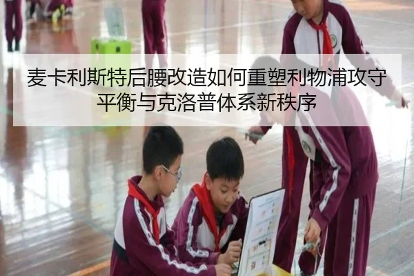 麦卡利斯特后腰改造如何重塑利物浦攻守平衡与克洛普体系新秩序（kaiyun）