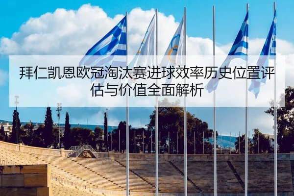 拜仁凯恩欧冠淘汰赛进球效率历史位置评估与价值全面解析（kaiyun）