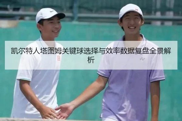凯尔特人塔图姆关键球选择与效率数据复盘全景解析