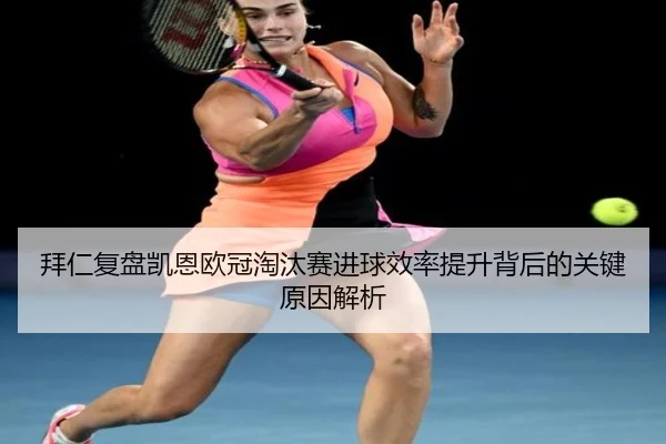 拜仁复盘凯恩欧冠淘汰赛进球效率提升背后的关键原因解析
