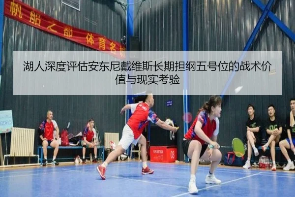 湖人深度评估安东尼戴维斯长期担纲五号位的战术价值与现实考验（kaiyun）