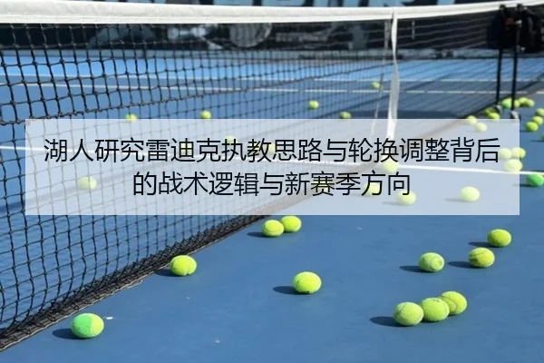 湖人研究雷迪克执教思路与轮换调整背后的战术逻辑与新赛季方向