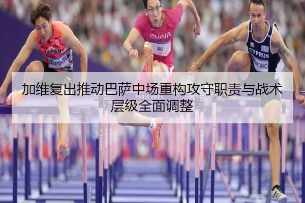 加维复出推动巴萨中场重构攻守职责与战术层级全面调整（kaiyun）