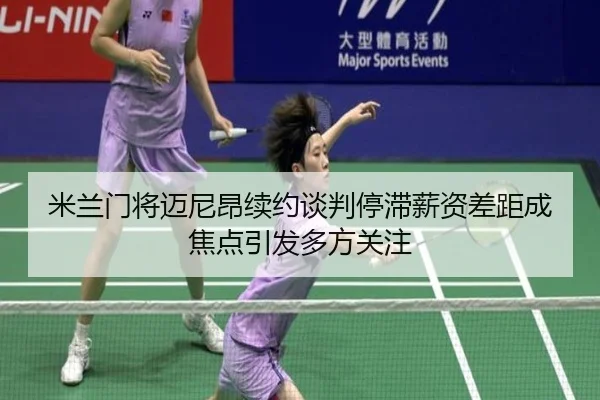 米兰门将迈尼昂续约谈判停滞薪资差距成焦点引发多方关注