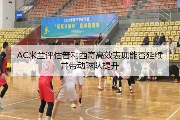 AC米兰评估普利西奇高效表现能否延续并带动球队提升