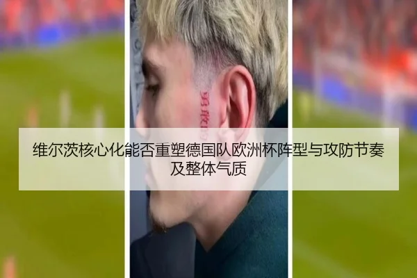维尔茨核心化能否重塑德国队欧洲杯阵型与攻防节奏及整体气质（kaiyun）