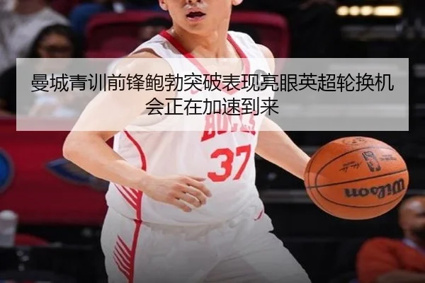 曼城青训前锋鲍勃突破表现亮眼英超轮换机会正在加速到来 | kaiyun