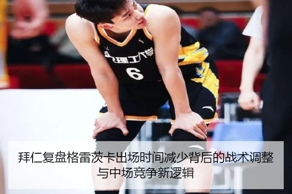 拜仁复盘格雷茨卡出场时间减少背后的战术调整与中场竞争新逻辑