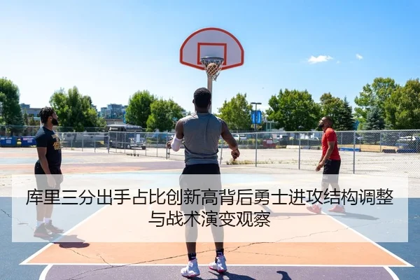 库里三分出手占比创新高背后勇士进攻结构调整与战术演变观察 - kaiyun