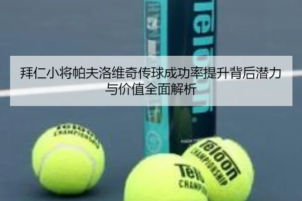拜仁小将帕夫洛维奇传球成功率提升背后潜力与价值全面解析（kaiyun）